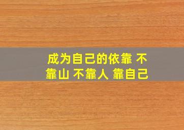 成为自己的依靠 不靠山 不靠人 靠自己